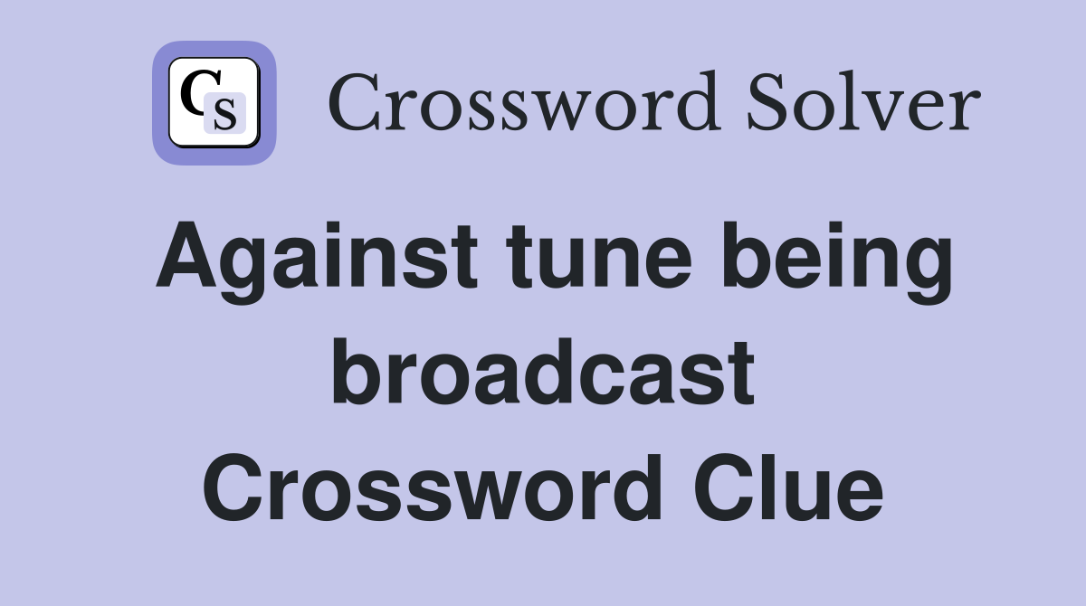 Against tune being broadcast Crossword Clue