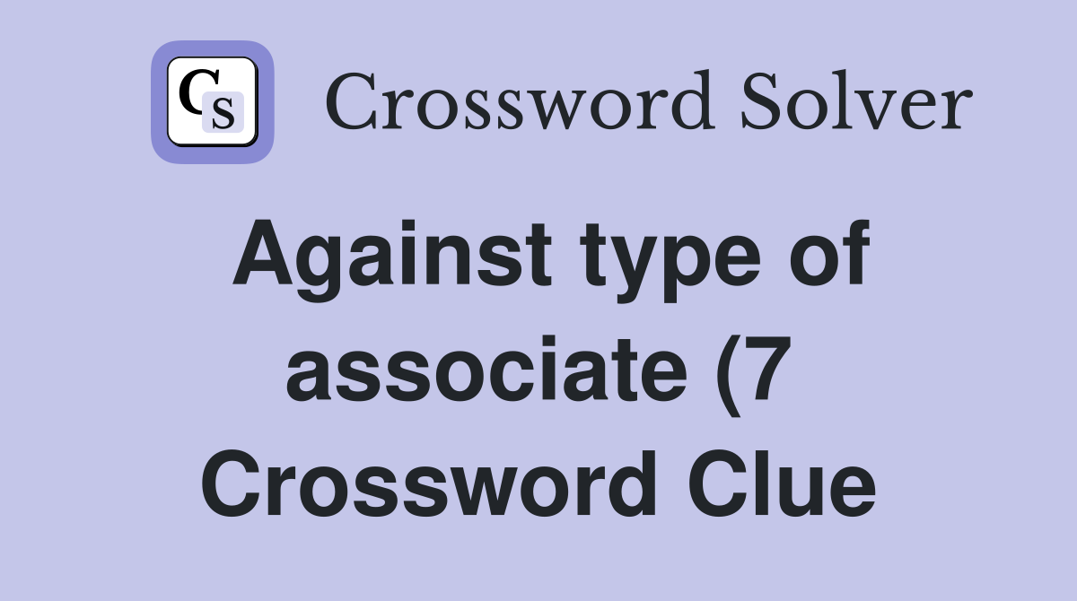Against type of associate (7) Crossword Clue Answers Crossword Solver Against type of associate (7) Crossword Clue Answers Crossword Solver