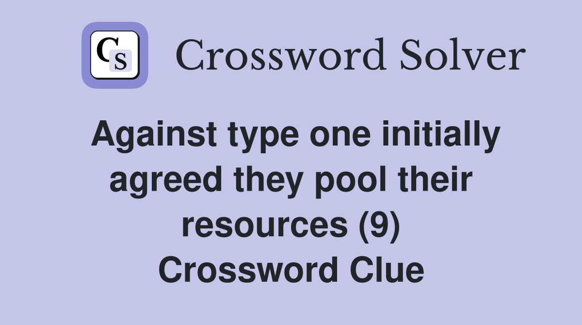 Against type one initially agreed they pool their resources (9) Crossword Clue