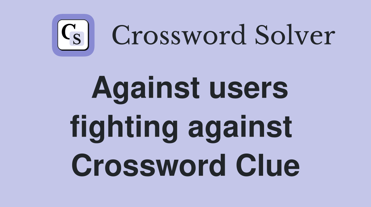 Against users fighting against  Crossword Clue