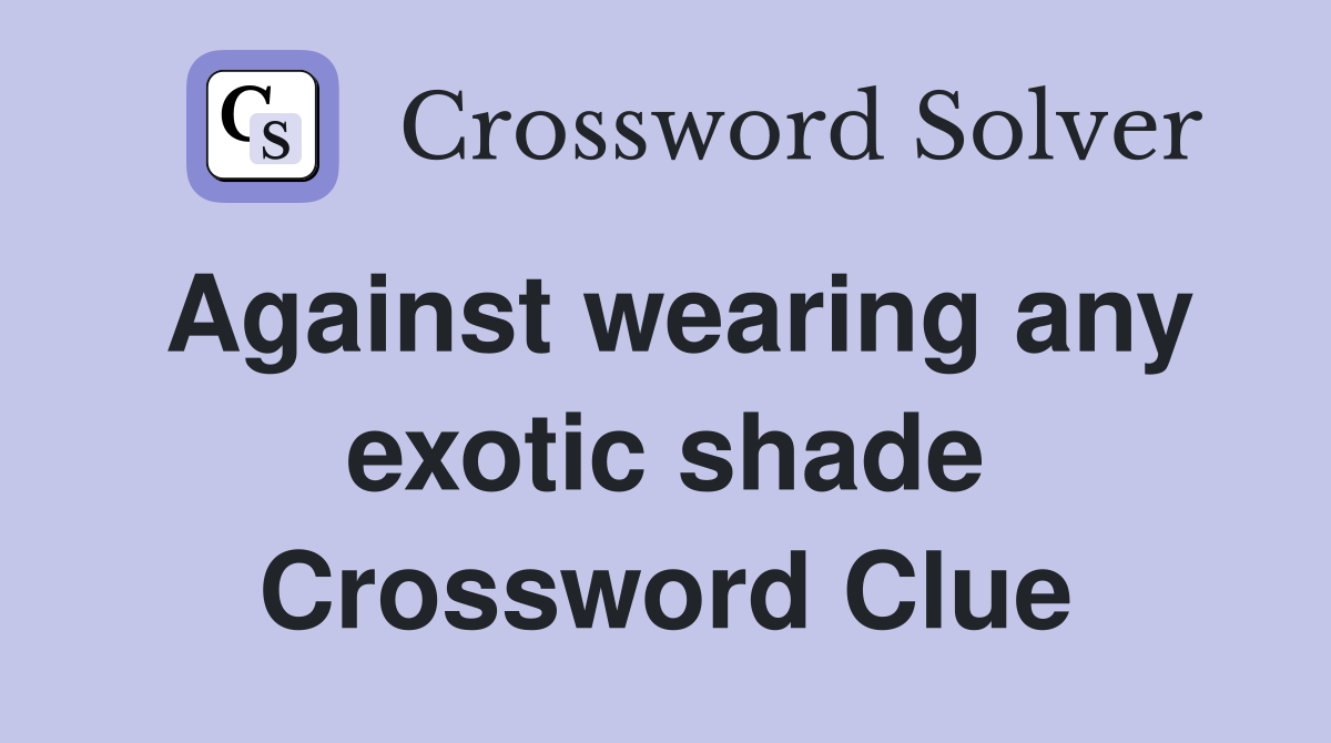 Against wearing any exotic shade Crossword Clue