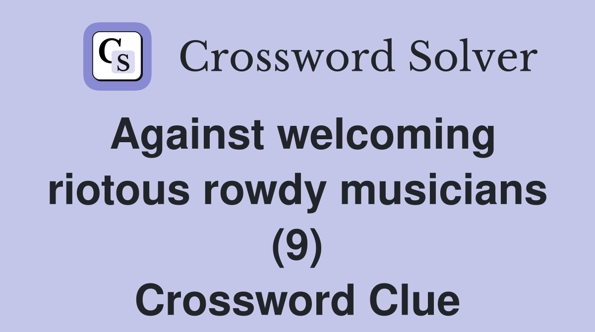 Against welcoming riotous rowdy musicians (9) Crossword Clue