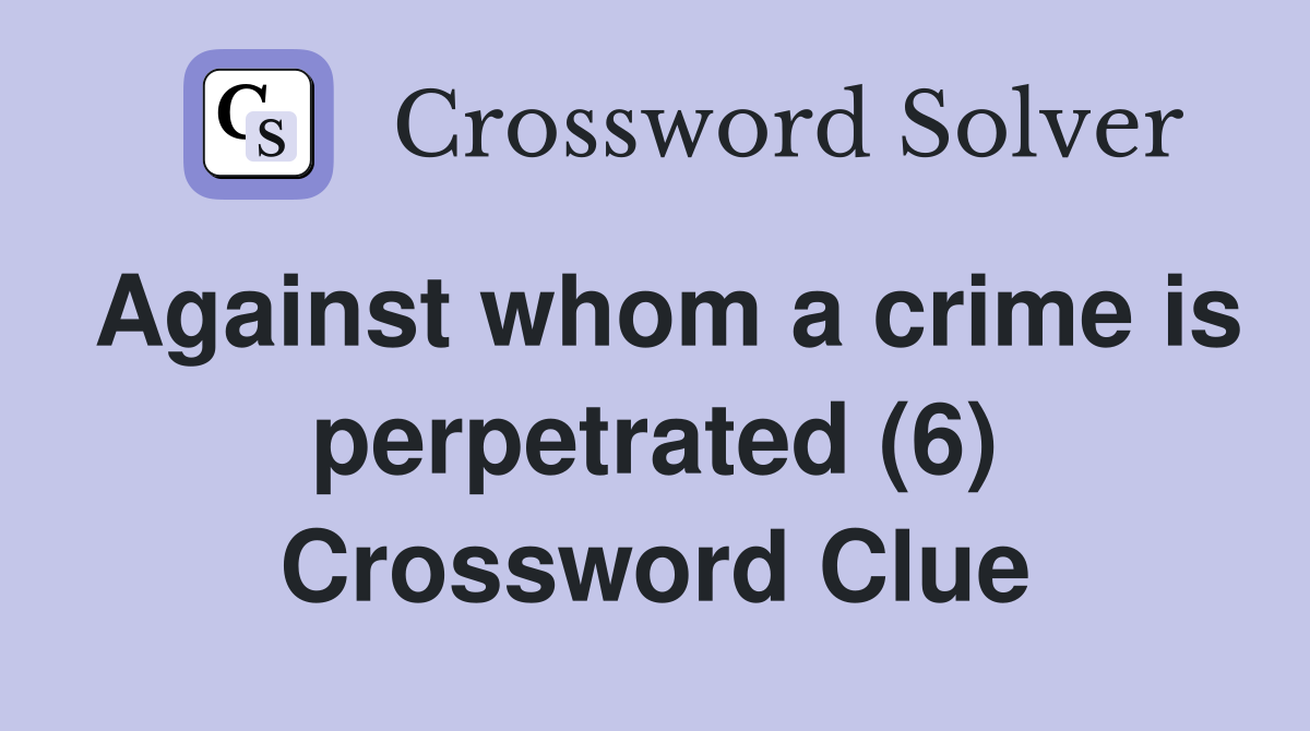 Against whom a crime is perpetrated (6) Crossword Clue