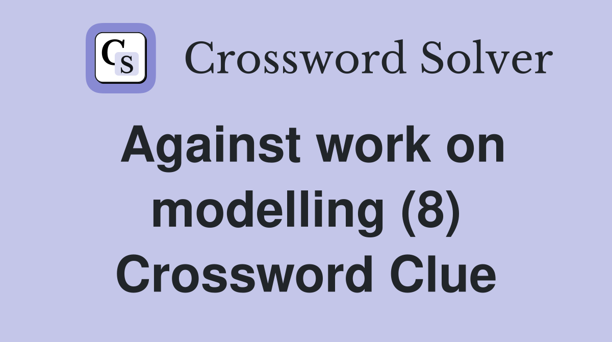 Against work on modelling (8) Crossword Clue