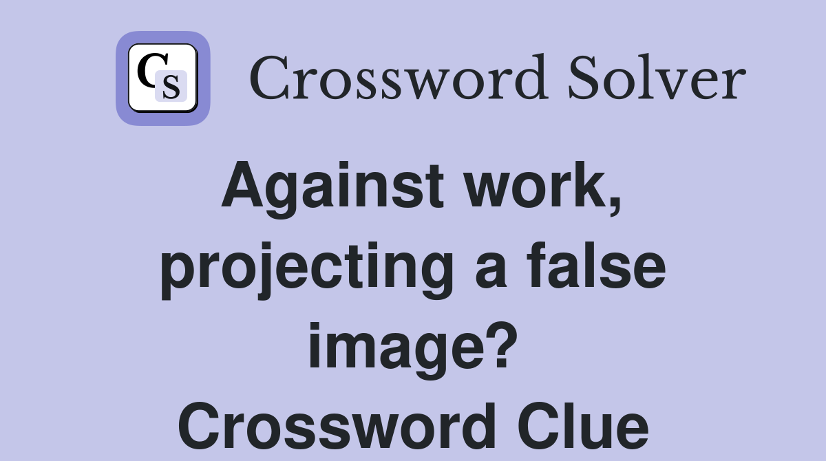 Against work, projecting a false image? Crossword Clue