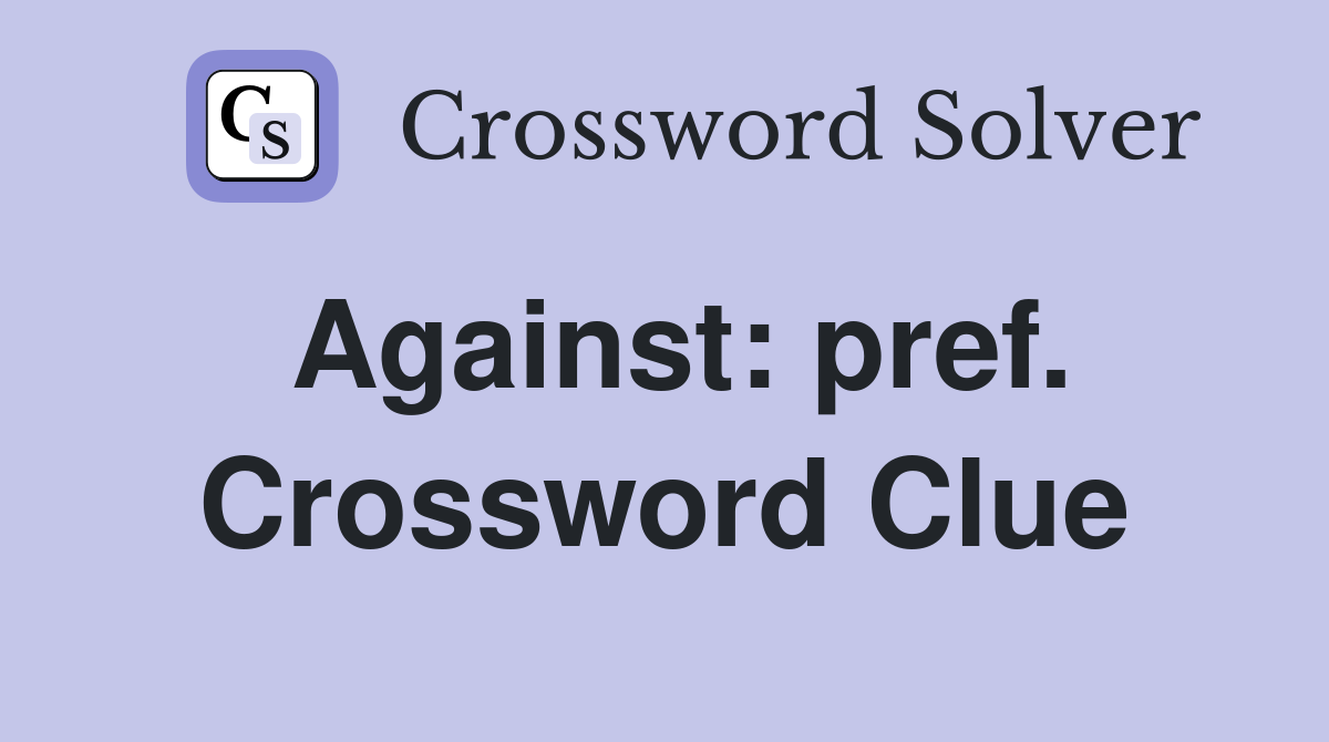 Against: pref. Crossword Clue