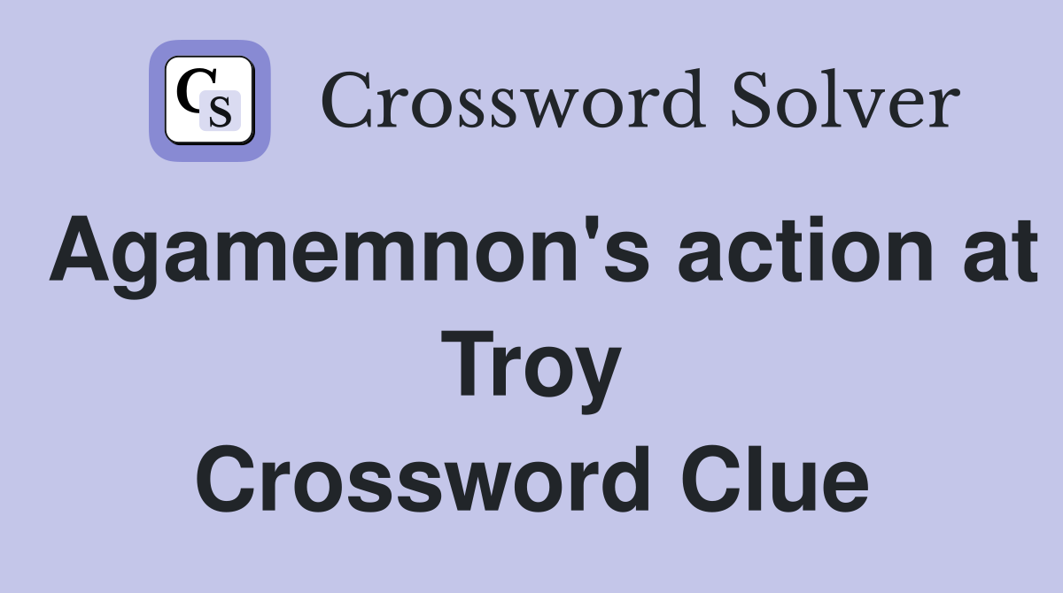 Agamemnon's action at Troy Crossword Clue