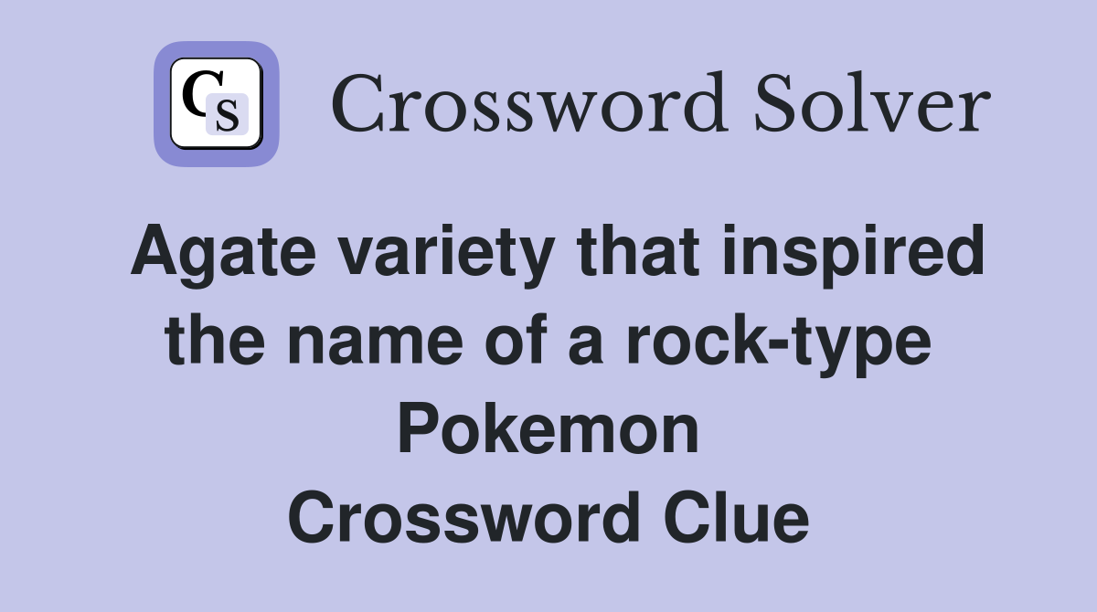 Agate variety that inspired the name of a rock-type Pokemon Crossword Clue