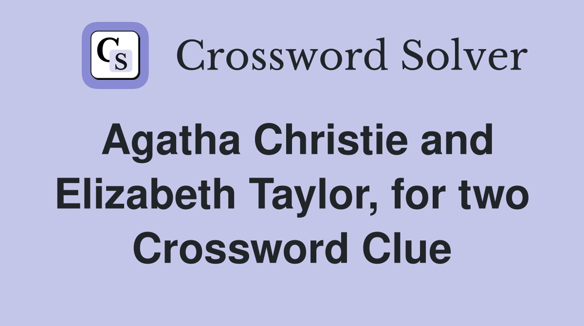 Agatha Christie and Elizabeth Taylor, for two Crossword Clue