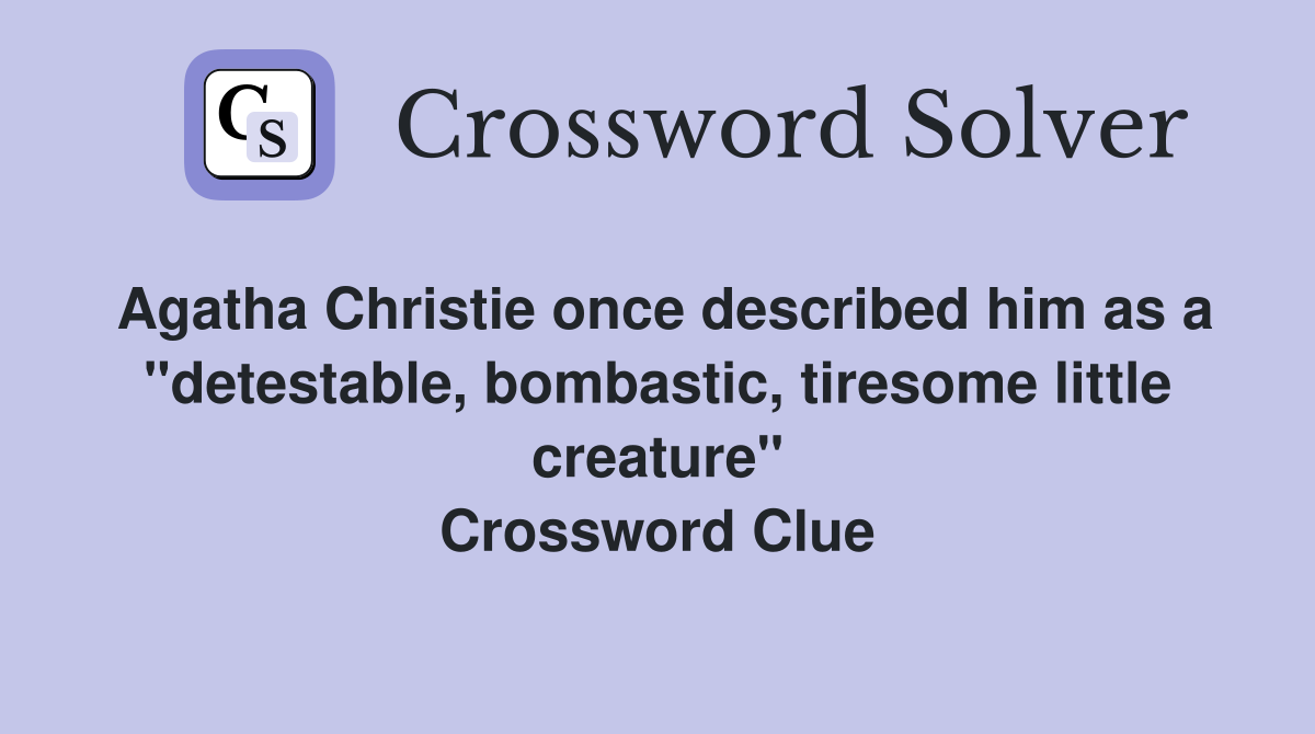 Agatha Christie once described him as a "detestable, bombastic, tiresome little creature" Crossword Clue