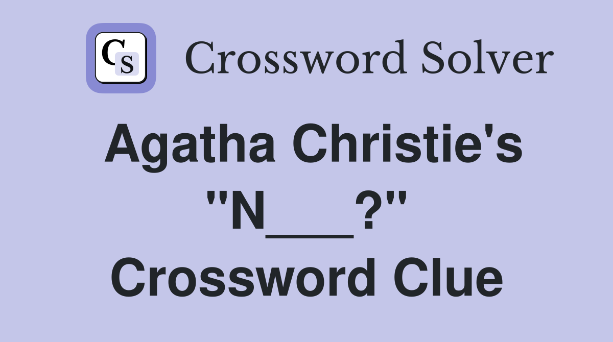 Agatha Christie's "N___?" Crossword Clue