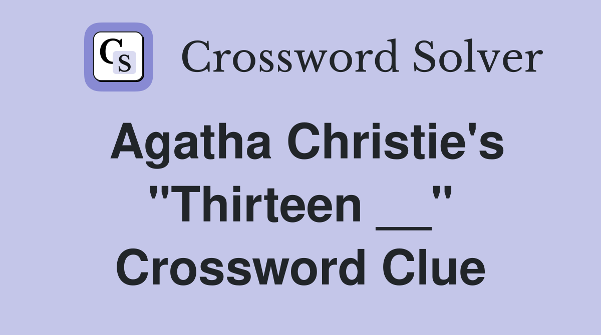 Agatha Christie's "Thirteen __" Crossword Clue