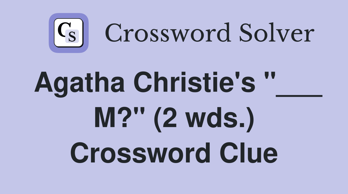 Agatha Christie's "___ M?" (2 wds.) Crossword Clue