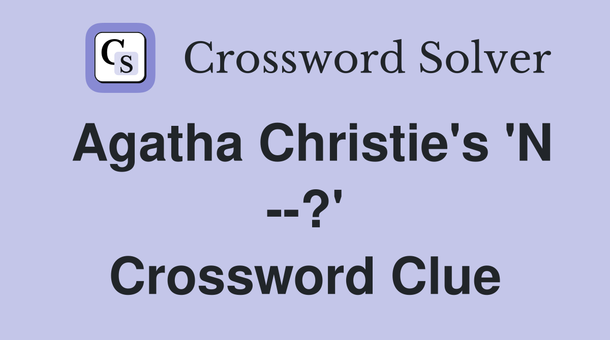 Agatha Christie's 'N --?' Crossword Clue