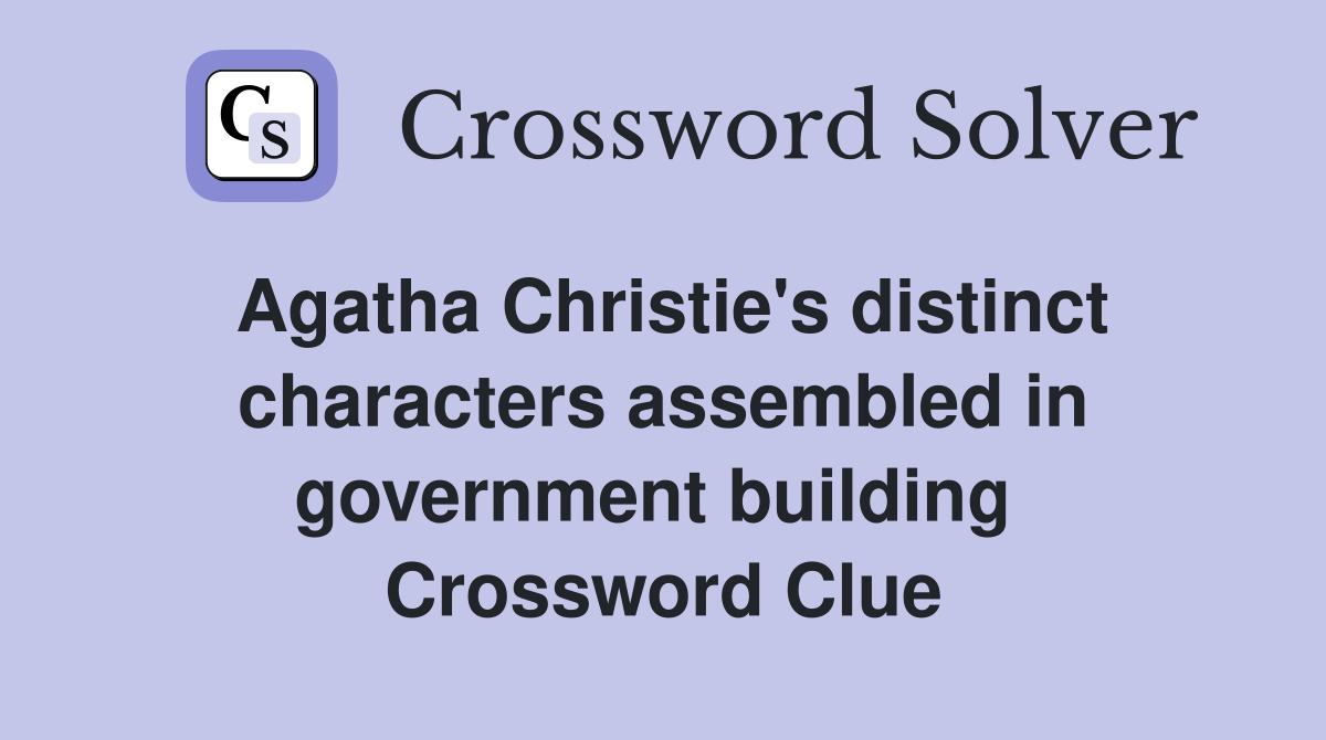 Agatha Christie's distinct characters assembled in government building  Crossword Clue