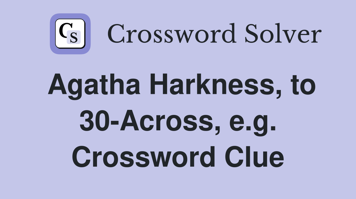 Agatha Harkness, to 30-Across, e.g. Crossword Clue