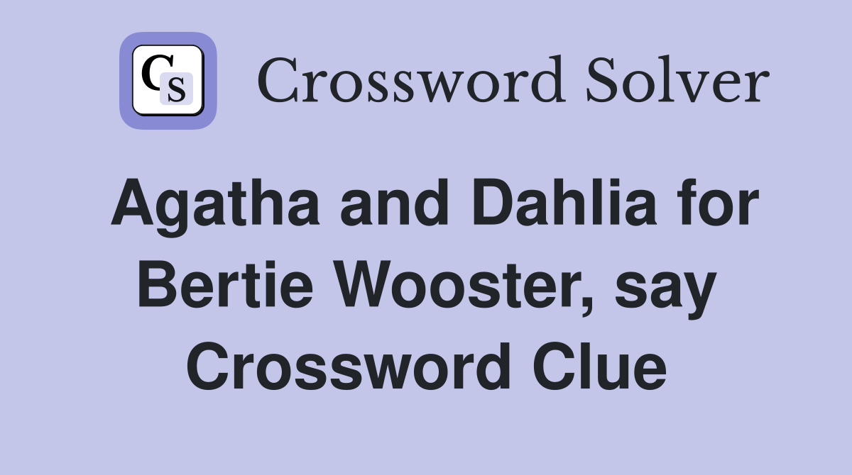 Agatha and Dahlia for Bertie Wooster, say Crossword Clue