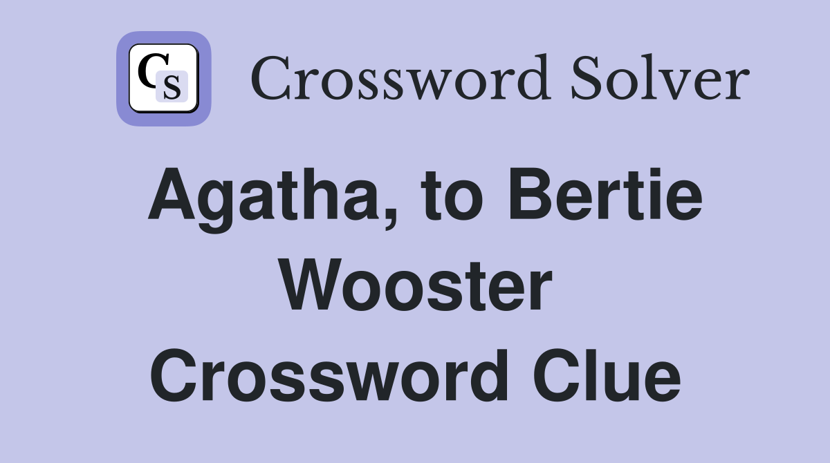 Agatha, to Bertie Wooster Crossword Clue