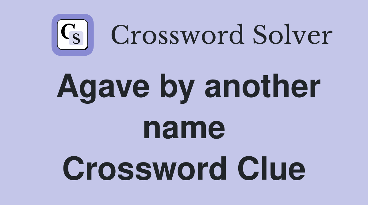 Agave by another name Crossword Clue