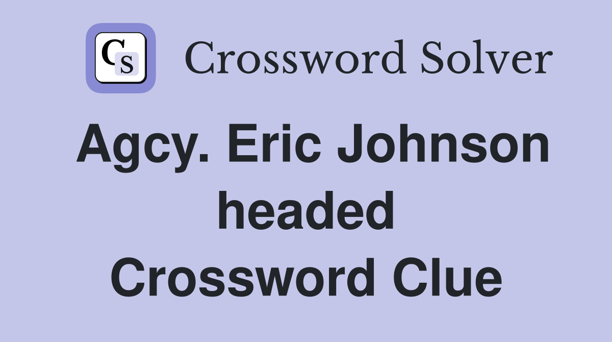 Agcy. Eric Johnson headed Crossword Clue