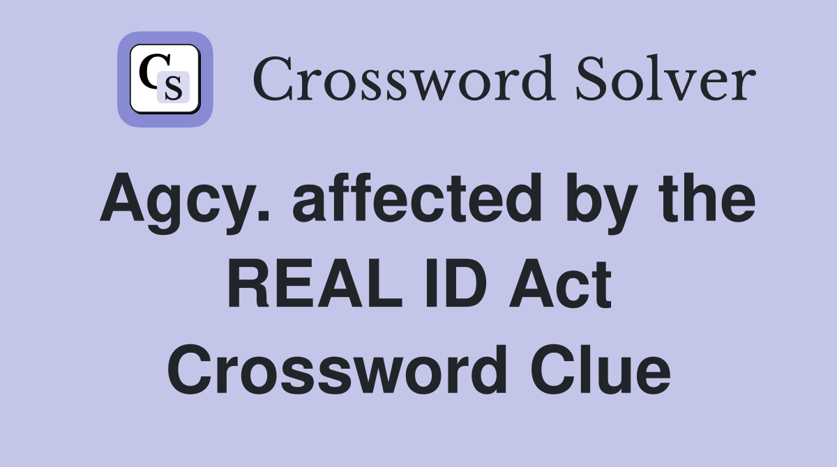Agcy. affected by the REAL ID Act Crossword Clue