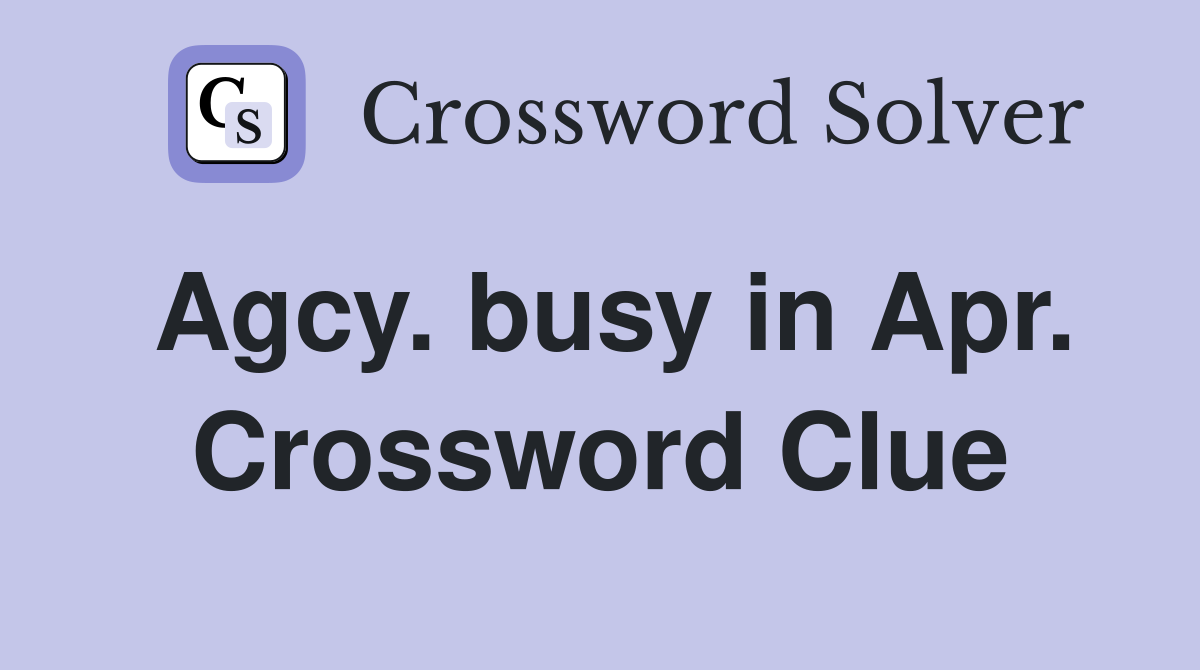 Agcy. busy in Apr. Crossword Clue