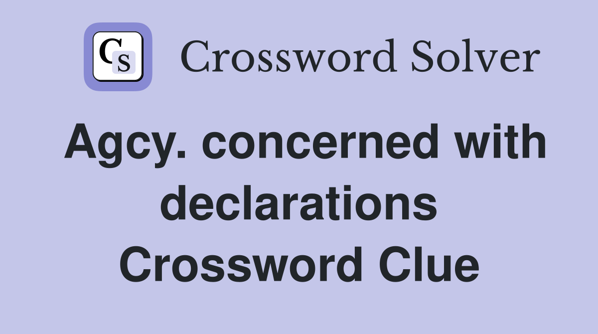 Agcy. concerned with declarations Crossword Clue