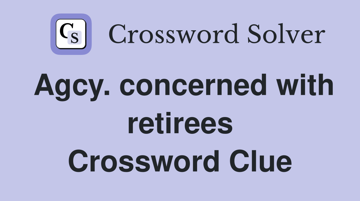 Agcy. concerned with retirees Crossword Clue