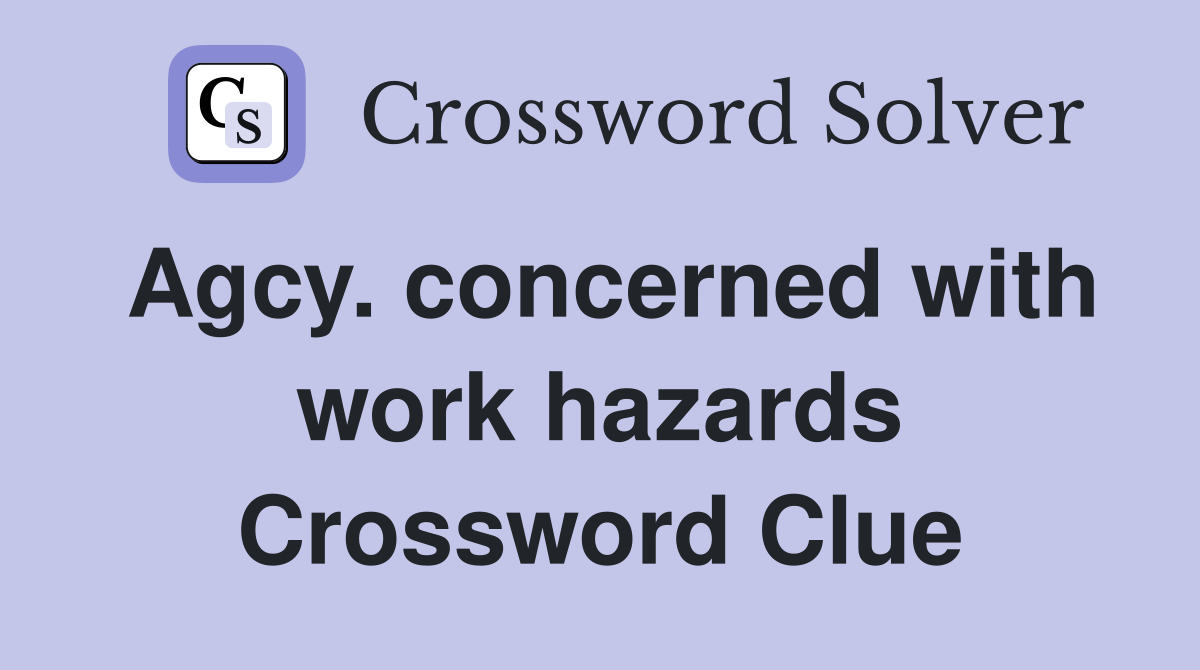 Agcy. concerned with work hazards Crossword Clue