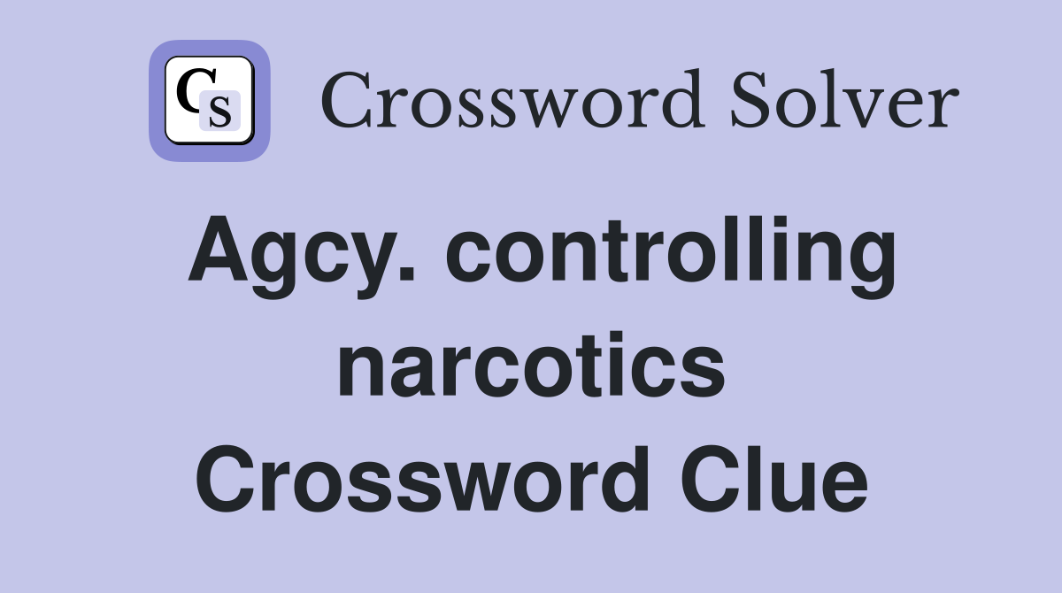 Agcy. controlling narcotics Crossword Clue