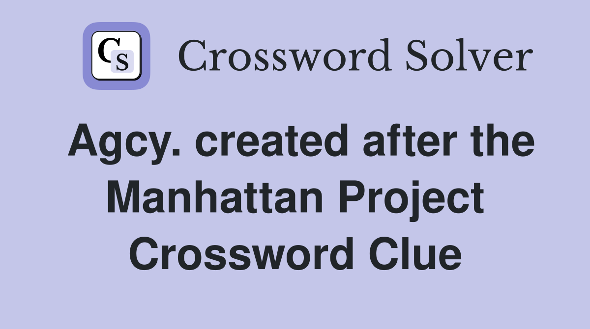 Agcy. created after the Manhattan Project Crossword Clue