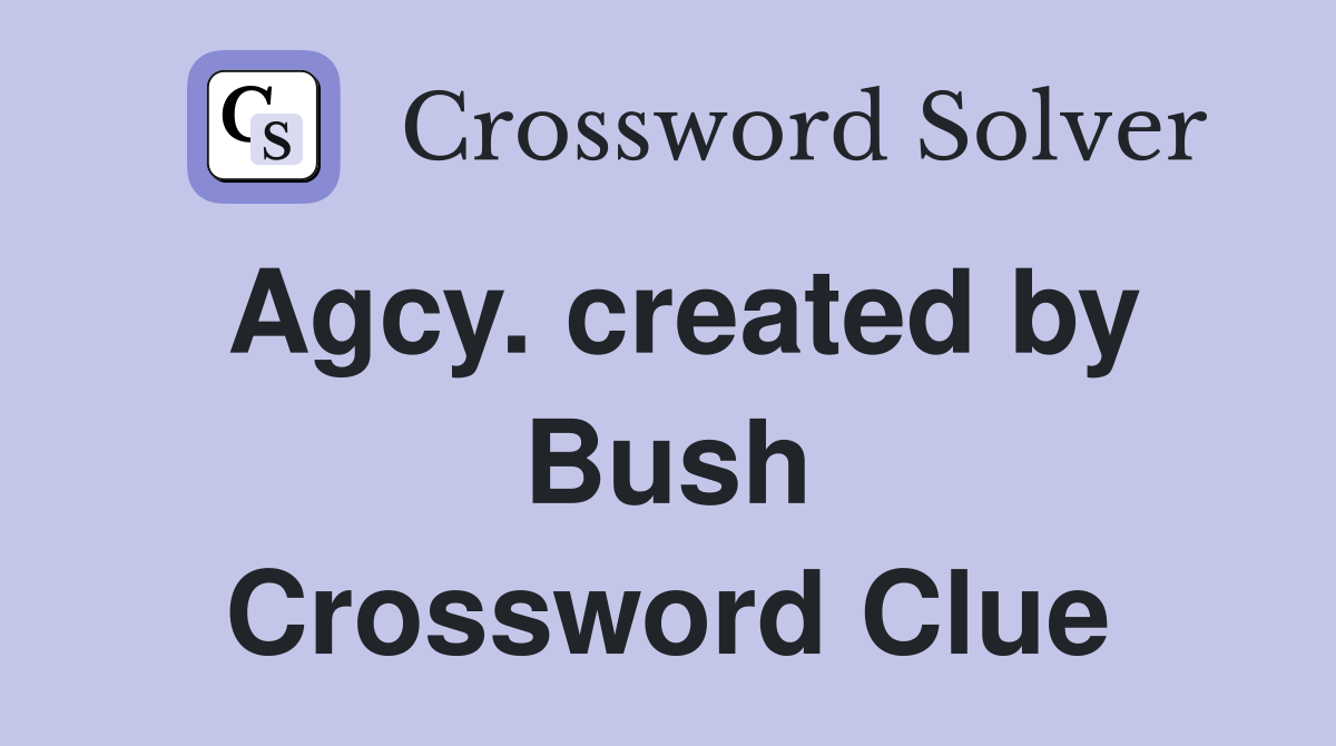 Agcy. created by Bush Crossword Clue