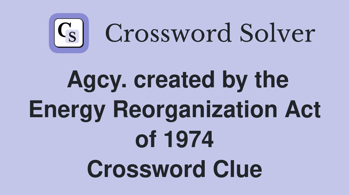 Agcy. created by the Energy Reorganization Act of 1974 Crossword Clue