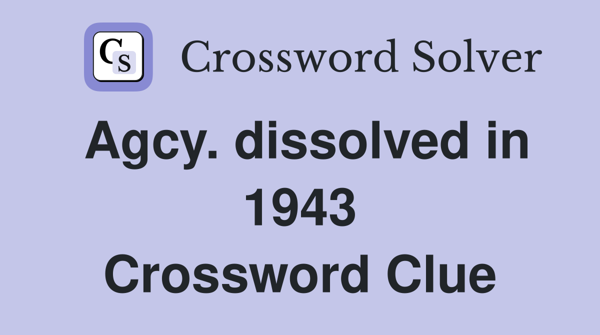 Agcy. dissolved in 1943 Crossword Clue