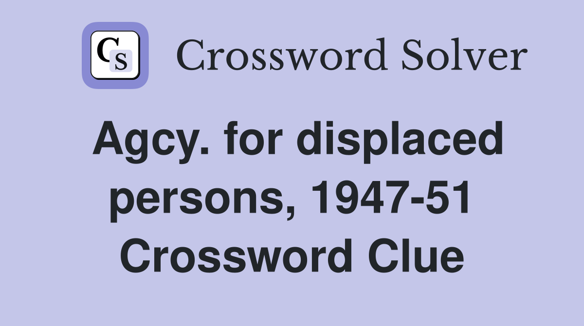 Agcy. for displaced persons, 1947-51 Crossword Clue
