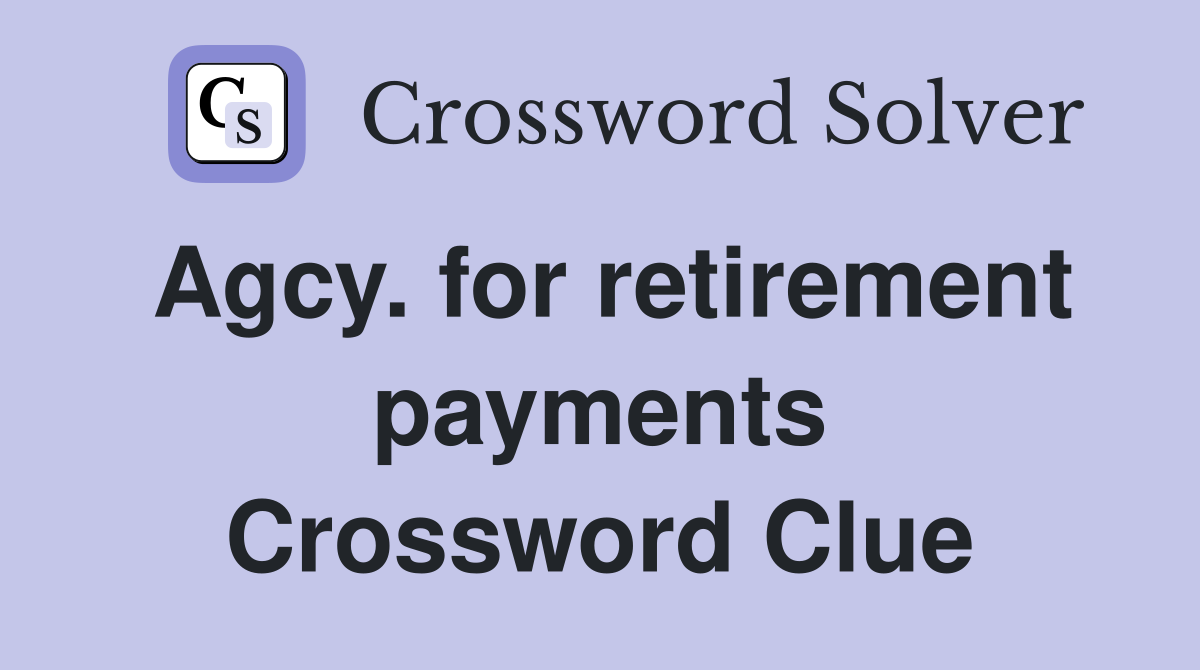 Agcy. for retirement payments Crossword Clue
