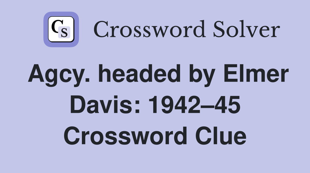 Agcy. headed by Elmer Davis: 1942–45 Crossword Clue