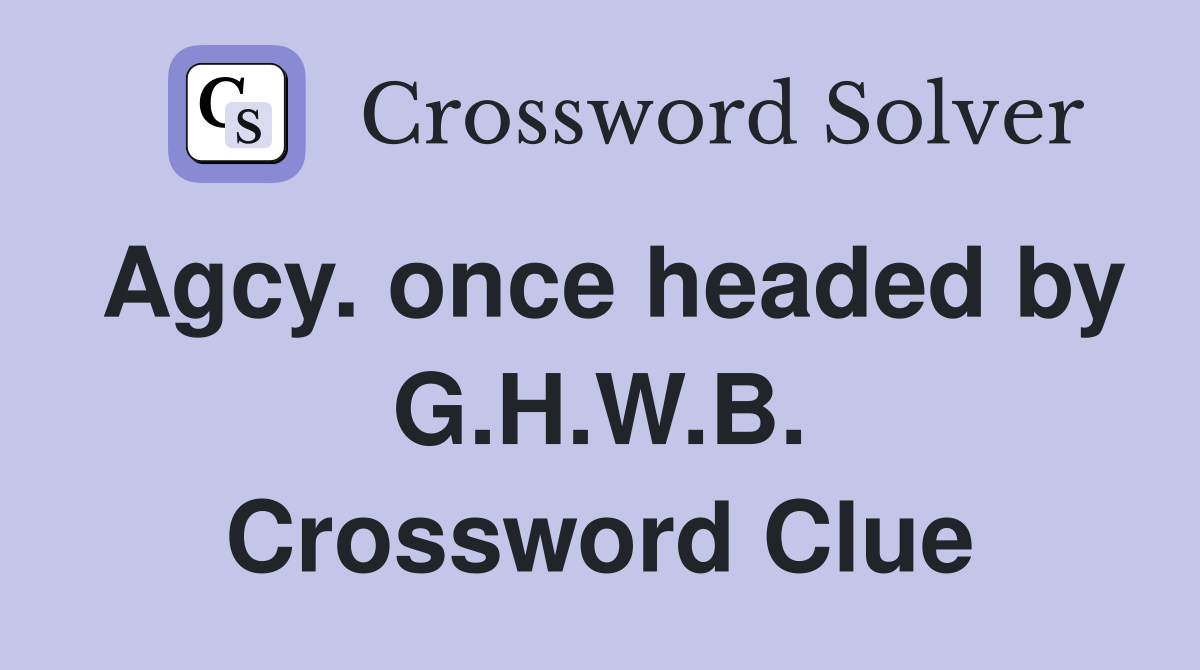 Agcy. once headed by G.H.W.B. Crossword Clue