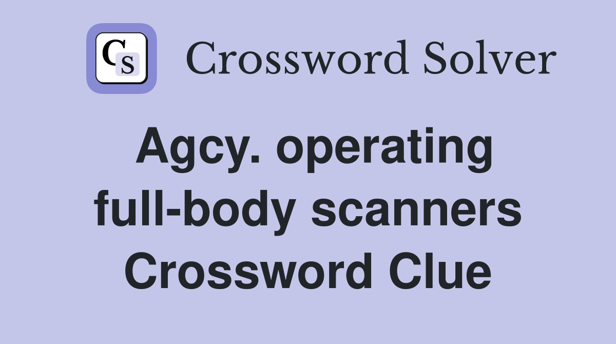 Agcy. operating full-body scanners Crossword Clue
