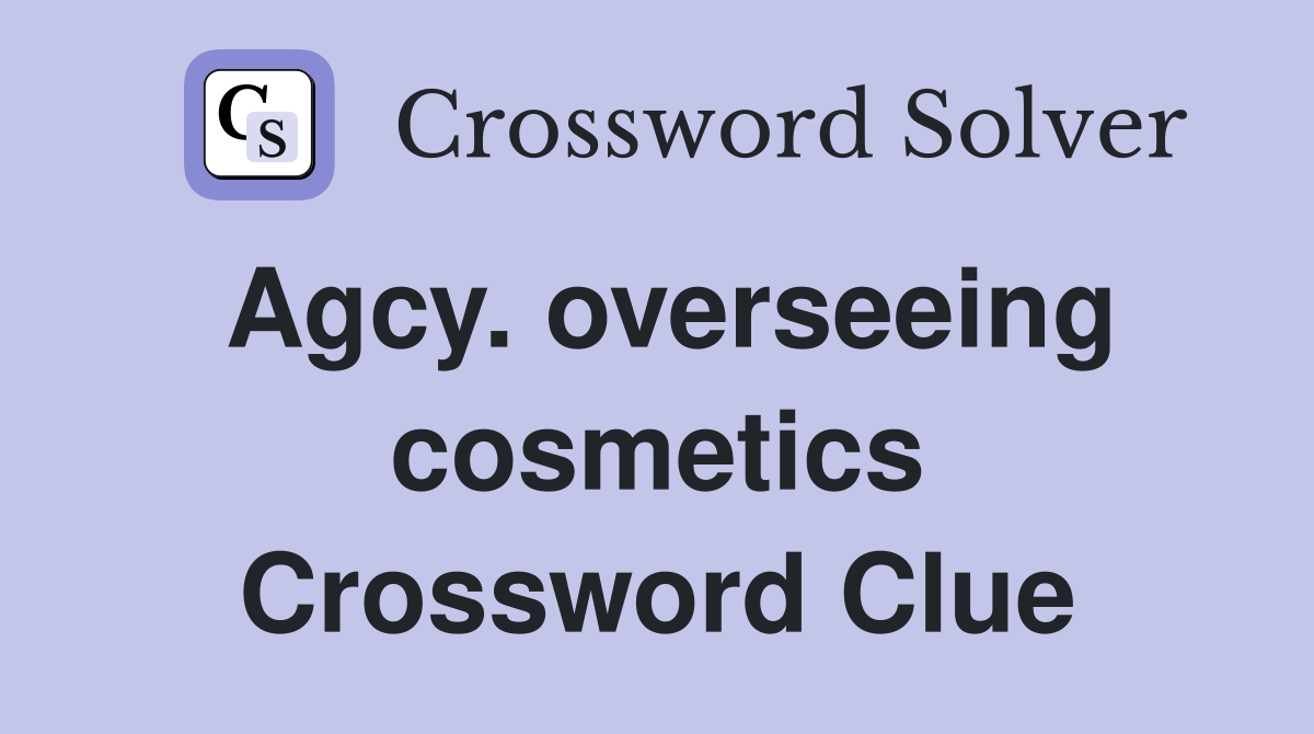 Agcy. overseeing cosmetics Crossword Clue