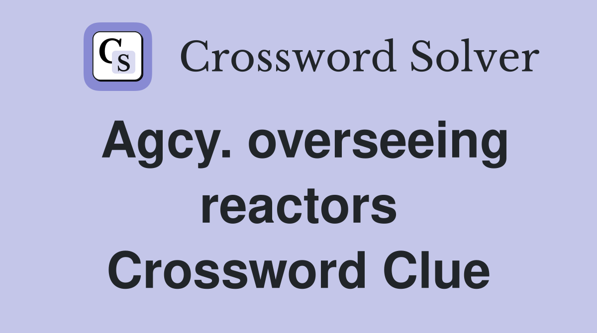Agcy. overseeing reactors Crossword Clue