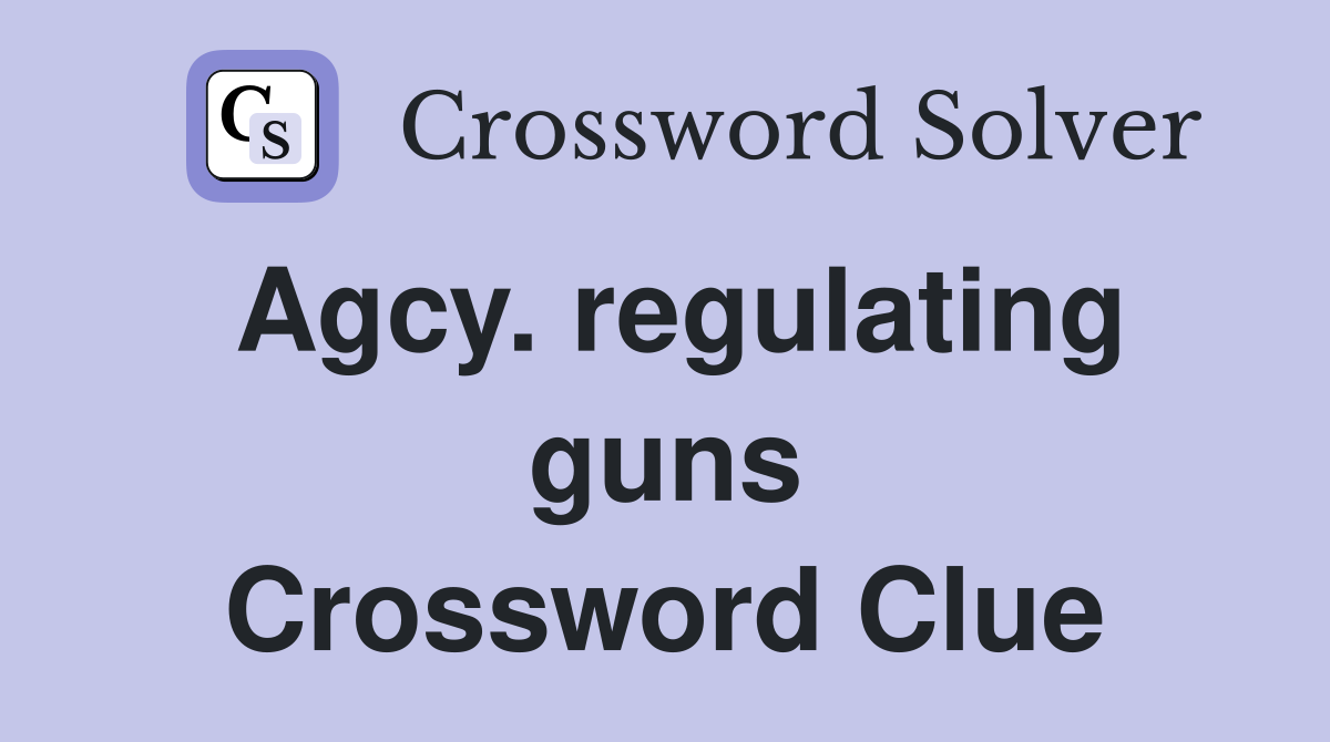 Agcy. regulating guns Crossword Clue
