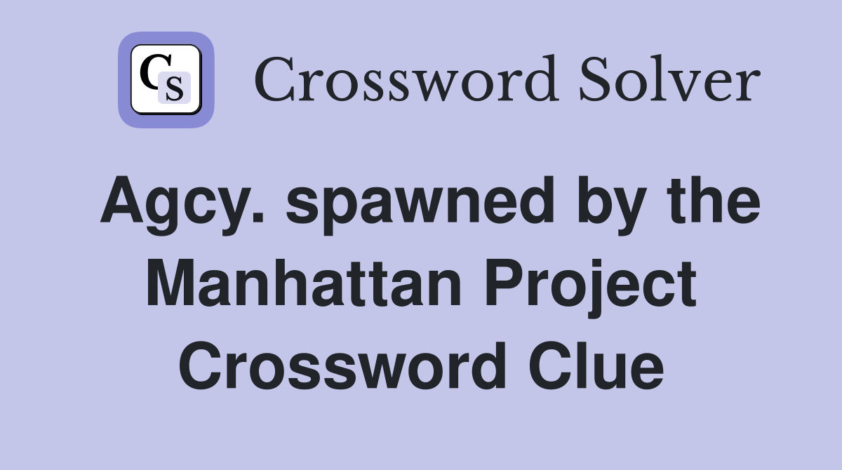 Agcy. spawned by the Manhattan Project Crossword Clue