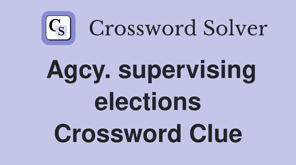 Agcy. supervising elections Crossword Clue