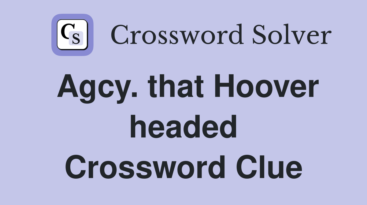 Agcy. that Hoover headed Crossword Clue