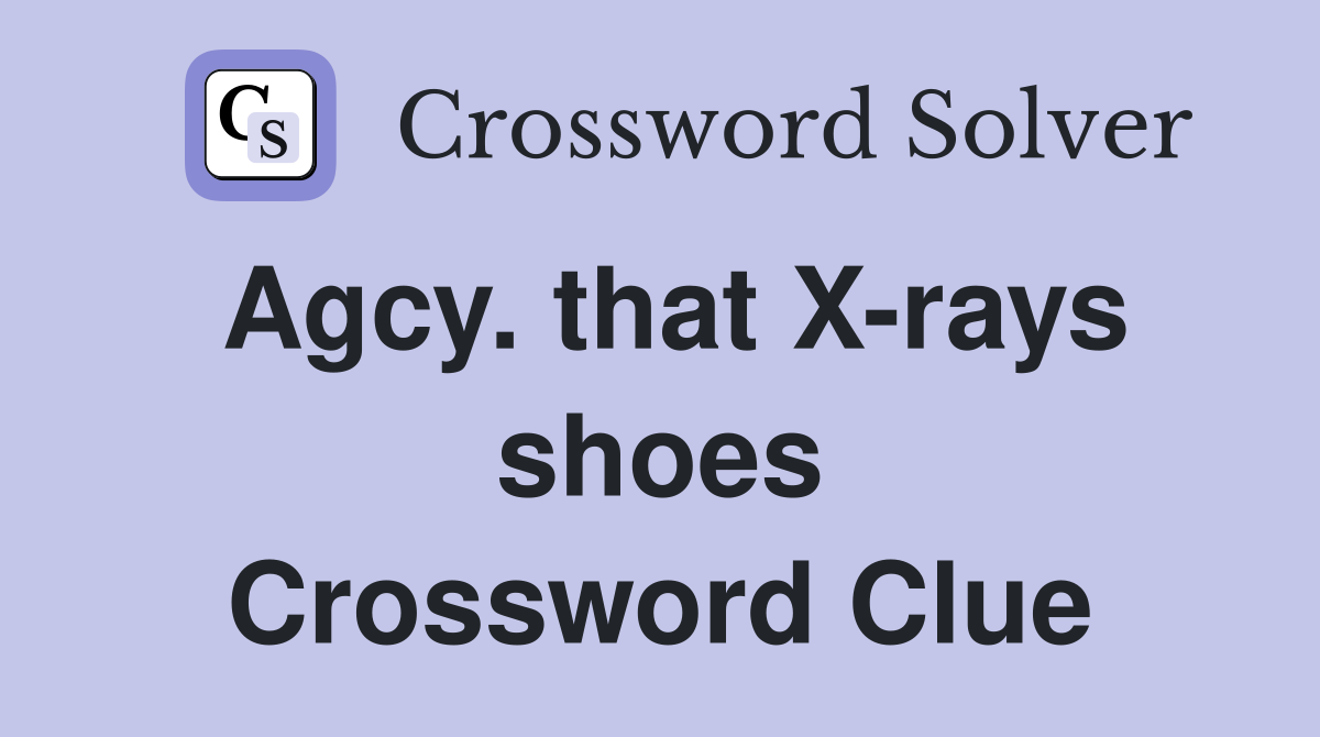 Agcy. that X-rays shoes Crossword Clue