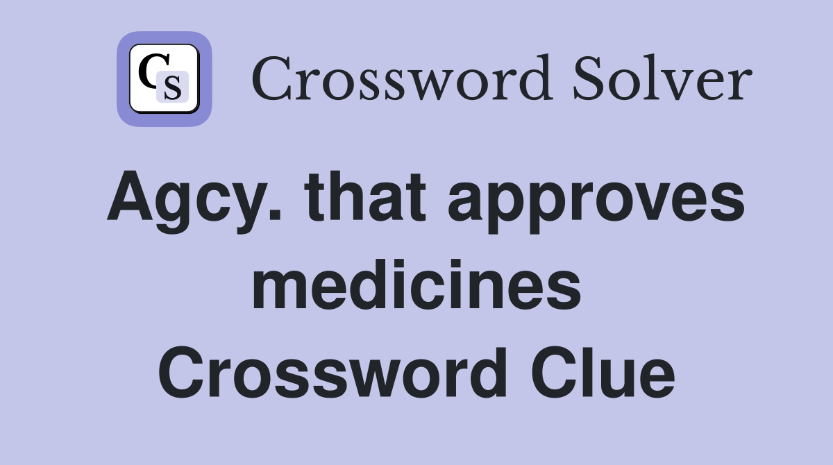 Agcy. that approves medicines Crossword Clue