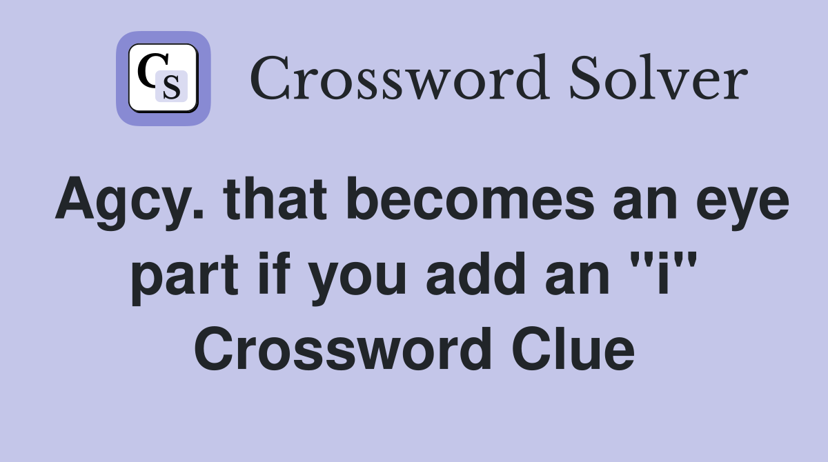 Agcy. that becomes an eye part if you add an "i" Crossword Clue