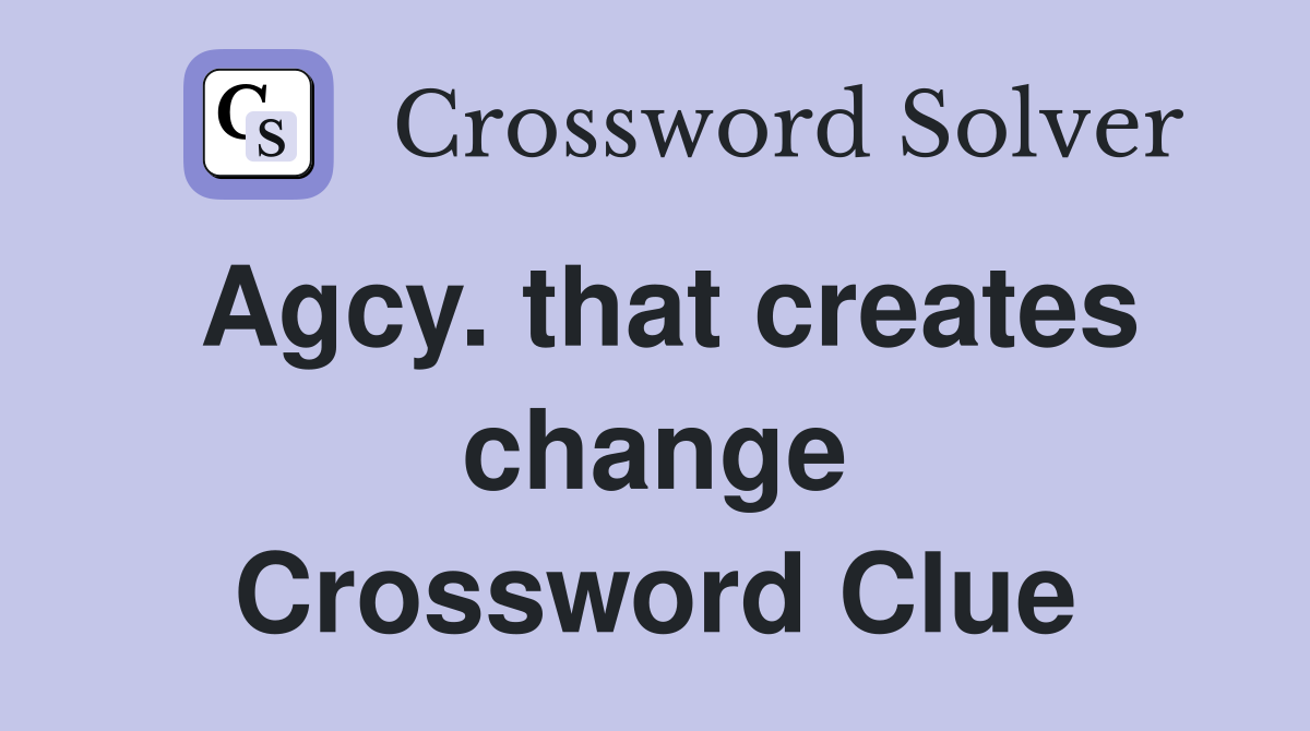 Agcy. that creates change Crossword Clue