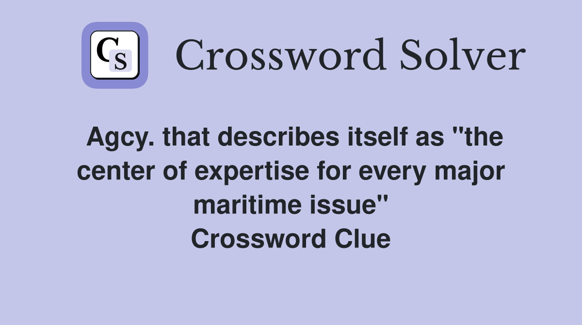 Agcy. that describes itself as "the center of expertise for every major maritime issue" Crossword Clue